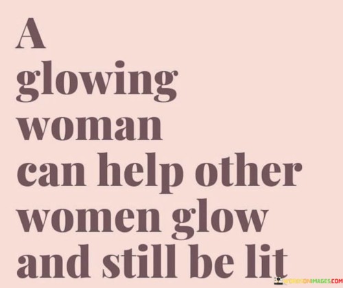 A Glowing Woman Can Help Other Women Glow And Still Be Lit Quotes