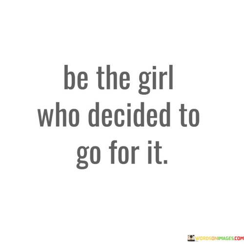 Be The Girl Who Decided To Go For It Quotes