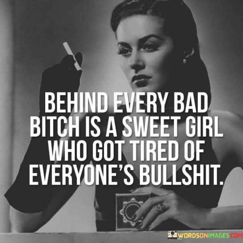 Behind Every Bad Bitch Is A Sweet Girl Who Got Tired Quotes