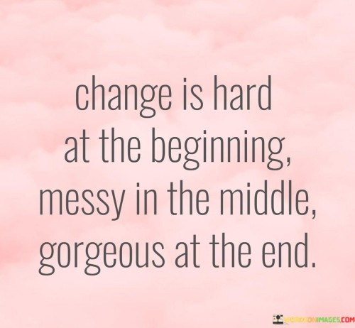 Change-Is-Hard-At-The-Beginning-Messy-In-The-Middle-Quotes