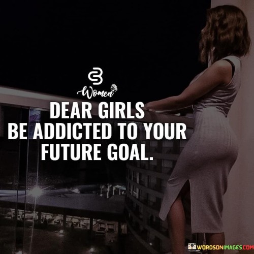 Dear Girls Be Addicted To Your Future Goal Quotes