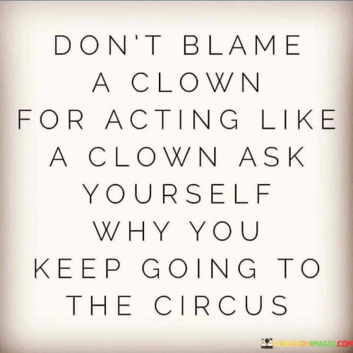 Dont-Blame-A-Clown-For-Acting-Like-A-Clown-Ask-Yourself-Quotes.jpeg