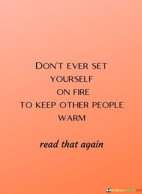 Dont-Ever-Set-Yourself-On-Fire-To-Keep-Other-People-Warm-Quotes.jpeg