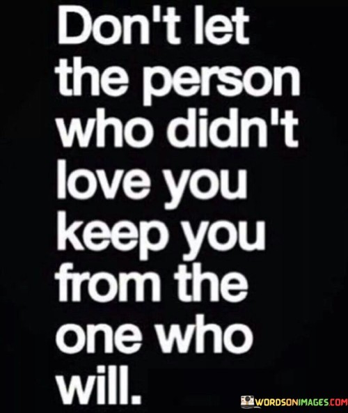 Dont-Let-The-Person-Who-Didnt-Love-You-Keep-You-From-T-Quotes.jpeg