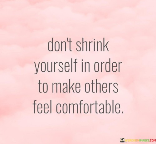 Dont-Shrink-Yourself-In-Order-To-Make-Others-Feel-Comfortable-Quotes.jpeg