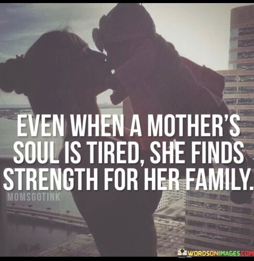 Even When A Mother's Soul Is Tired She Finds Strength For Her Family Quotes