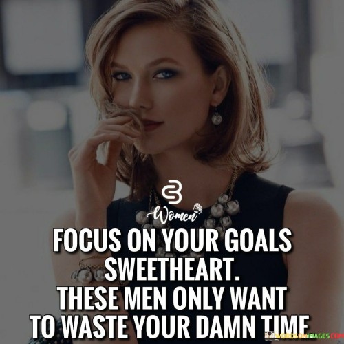 Focus On Your Goals Sweetheart These Men Only Quotes