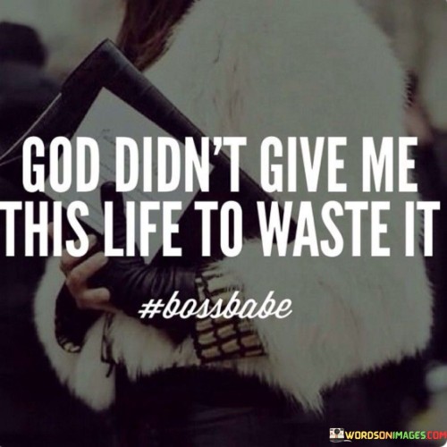 God Didn't Give Me This Life To Waste It Quotes