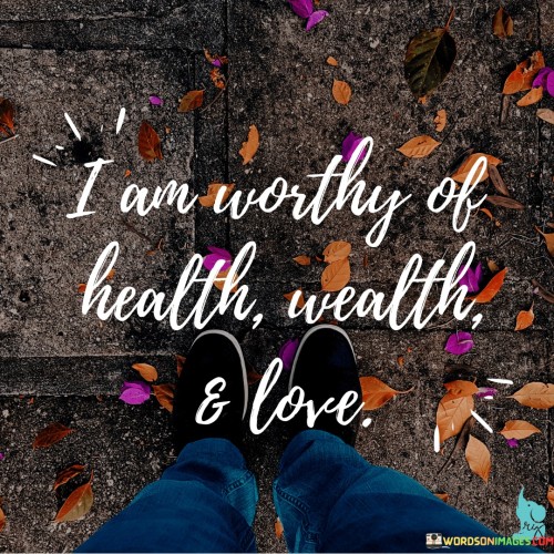 I Am Worthy Of Health Wealth & Love Quotes