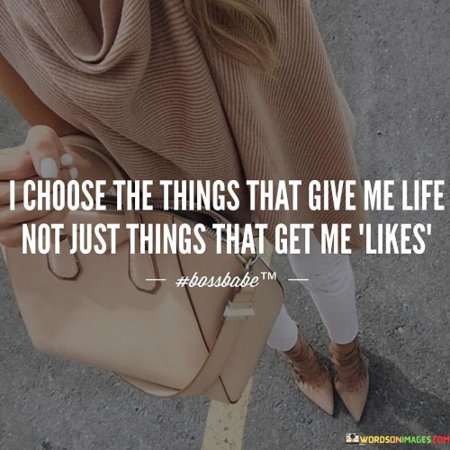 I Choose The Things That Give Me Life Quotes