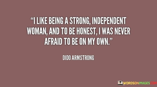 I Like Being A Strong Independent Woman And To Be Honest Quotes