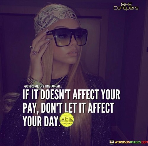 If-It-Doesnt-Affect-Your-Pay-Dont-Let-Quotes.jpeg