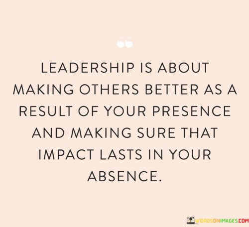 Leadership-Is-About-Making-Others-Better-As-A-Result-Of-Your-Quotes.jpeg