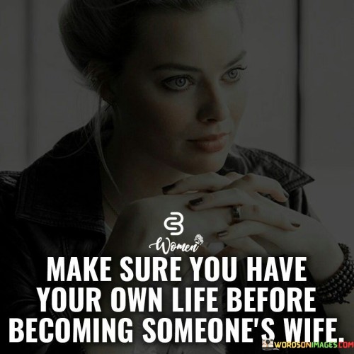 Make-Sure-You-Have-Your-Own-Life-Before-Becoming-Someones-Wife-Quotes.jpeg