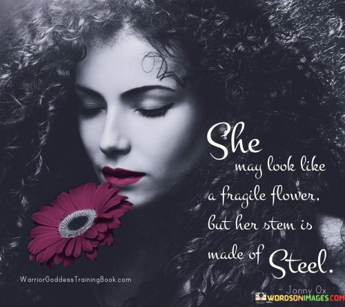 She May Look Like A Fragile Flower But Her Stem Is Made Of Steel Quotes