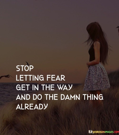 Stop-Letting-Fear-Get-In-The-Way-And-Do-The-Damn-Thing-Already-Quotes