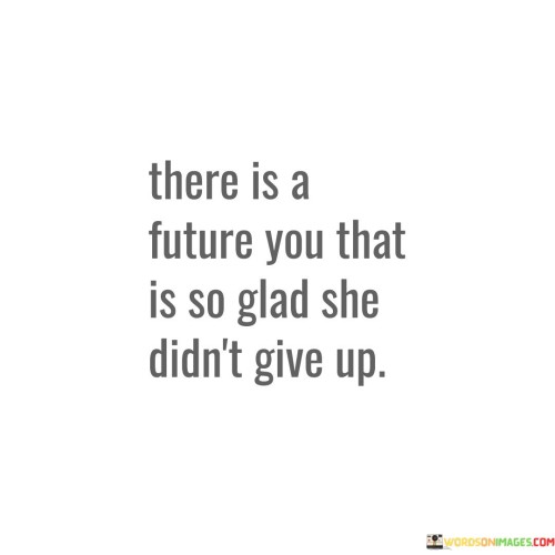 There Is A Future You That Is So Glad She Didn't Give Up Quotes