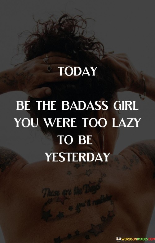 Today-Be-The-Badass-Girl-You-Were-Too-Lazy-To-Be-Yesterday-Quotes