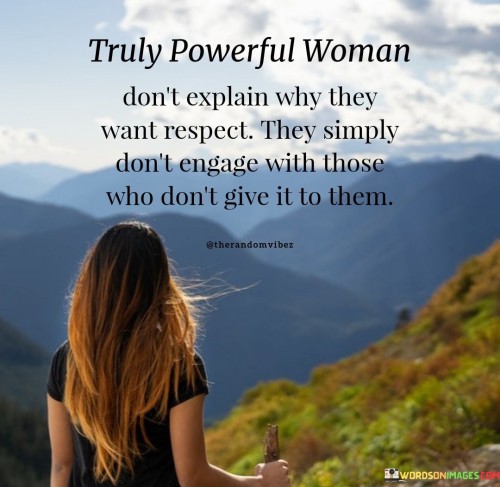 Truly Powerful Woman Don't Explain Why They Want Respect Quotes