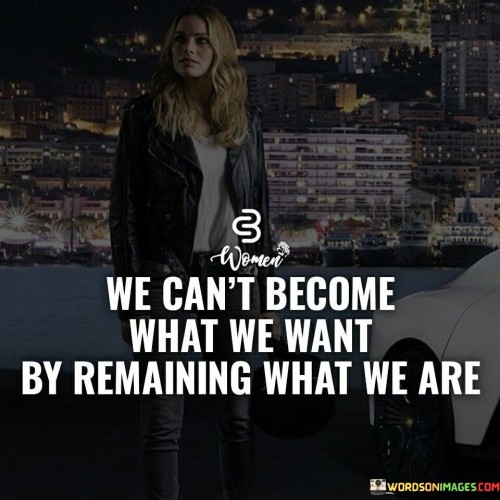 We-Cant-Become-What-We-Want-By-Remaining-What-Quotes.jpeg