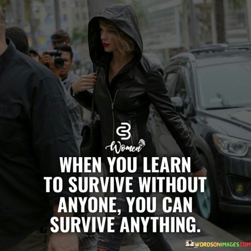 When You Learn To Survive Without Anyone You Can Survive Anything Quotes