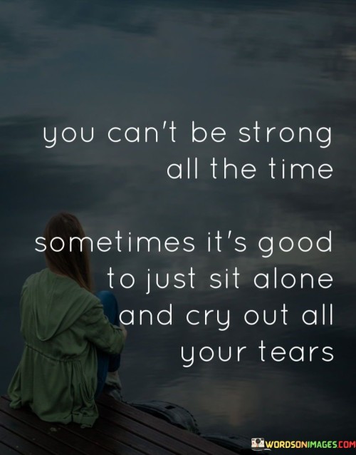 You-Cant-Be-Strong-All-The-Time-Sometimes-Its-Good-To-Just-Sit-Alone-Quotes.jpeg