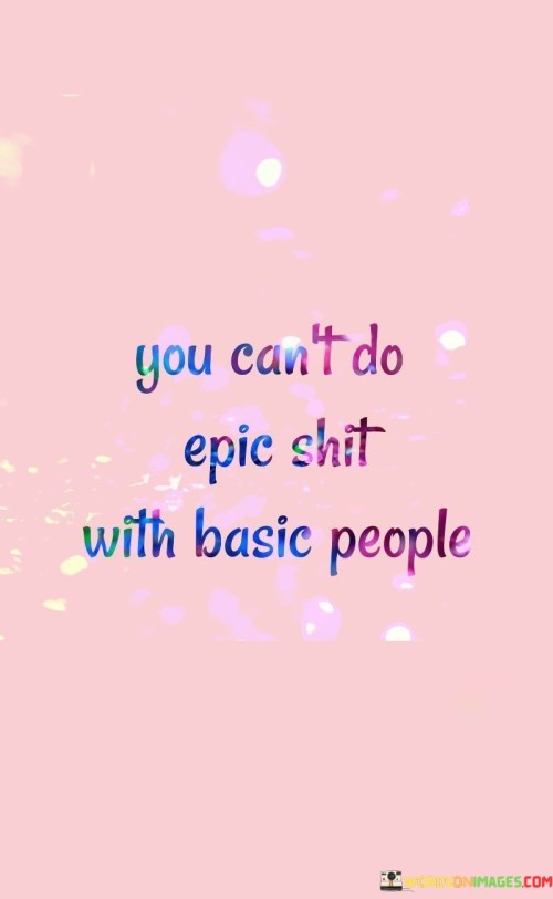 You-Cant-Do-Epic-Shit-With-Basic-People-Quotes.jpeg