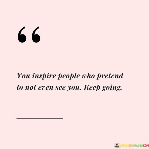 You-Inspire-People-Who-Pretend-To-Not-Even-See-Quotes.jpeg