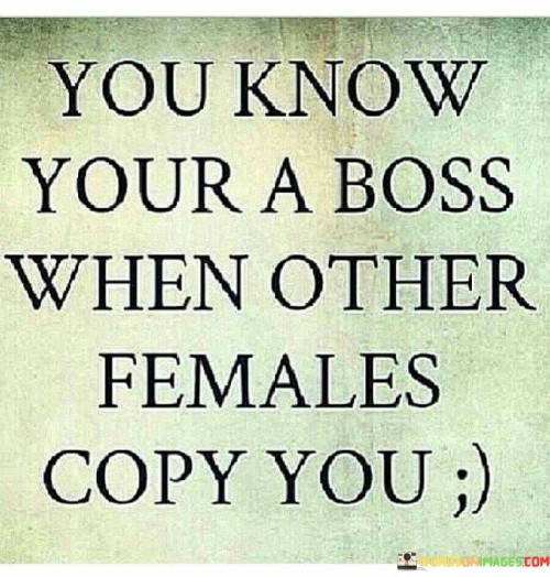 You-Know-Your-A-Boss-When-Other-Females-Copy-You-Quotes.jpeg