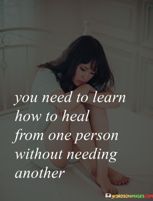 You-Need-To-Learn-How-To-Heal-From-One-Person-Without-Needing-Another-Quotes.jpeg