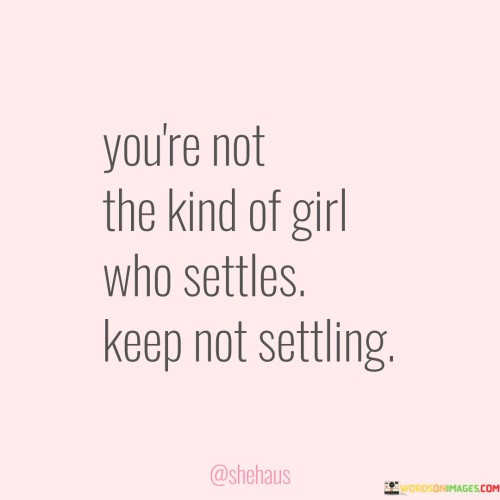 You're Not The Kind Of Girl Who Settles Keep Not Settling Quotes