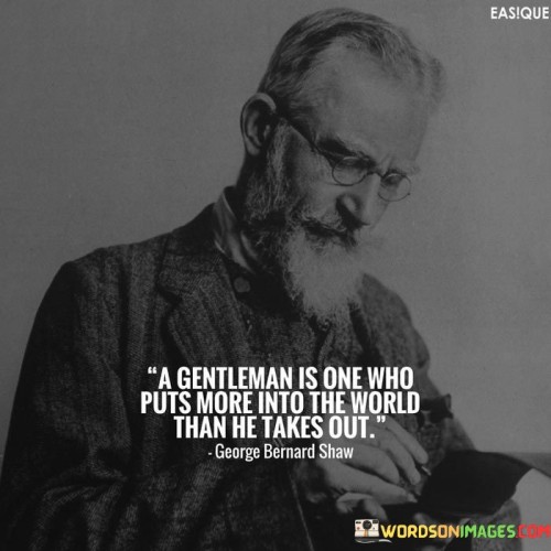 A Gentleman Is One Who Puts More Into The World Than He Quotes