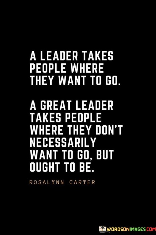 A Leader Takes People Where They Want To Go A Great Leader Takes Quotes
