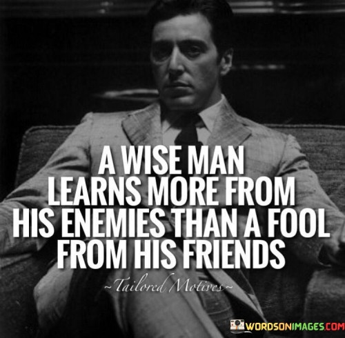 A Wise Man Learns More From His Enemies Than Fool From His Friends Quotes