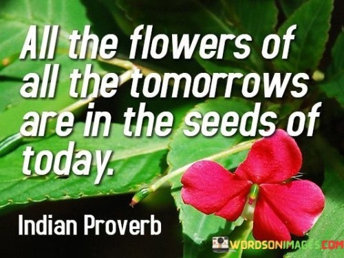 All The Flowers Of All The Tomorrows Are In The Seeds Of Today Quotes