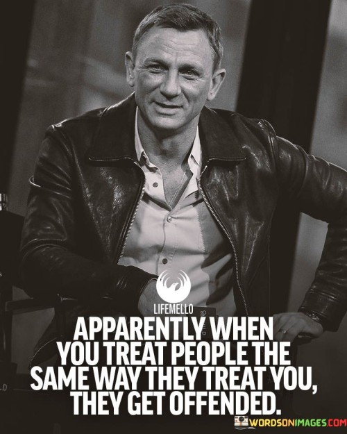 Apparently When You Treat People The Same Way They Treat You Quotes