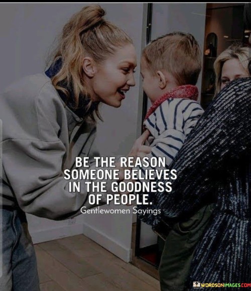 Be The Reason Someone Believes In The Goodness Of People Quotes
