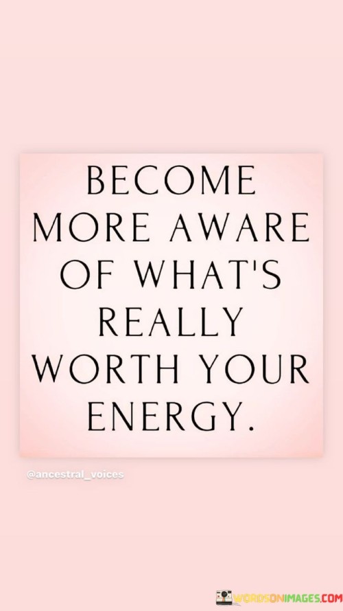 Become More Aware Of What's Really Worth Your Energy Quotes