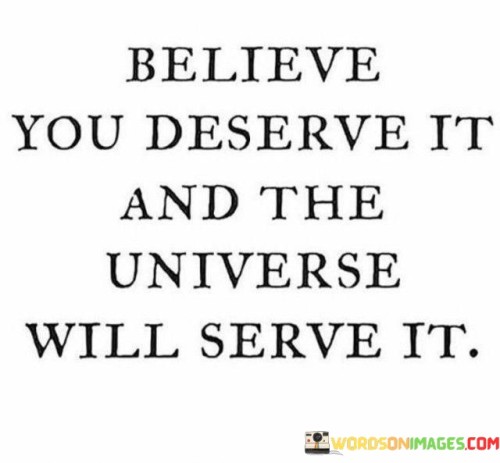 Believe You Deserve It And The Universe Will Serve It Quotes