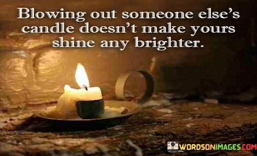 Blowing-Out-Someone-Elses-Candle-Doesnt-Make-Yours-Shine-Quotes.jpeg