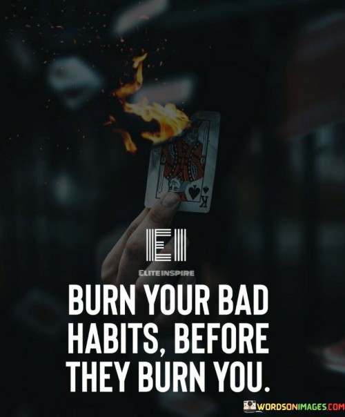 Burn-Your-Bad-Habits-Before-They-Burn-You-Quotes.jpeg