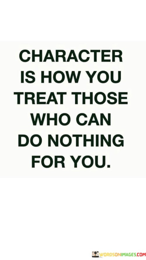 Character Is How You Treat Those Who Can Do Nothing For You Quotes