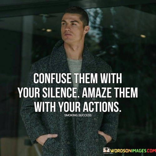 Confuse-Them-With-Your-Silence-Amaze-Them-With-Your-Actions-Quotes.jpeg