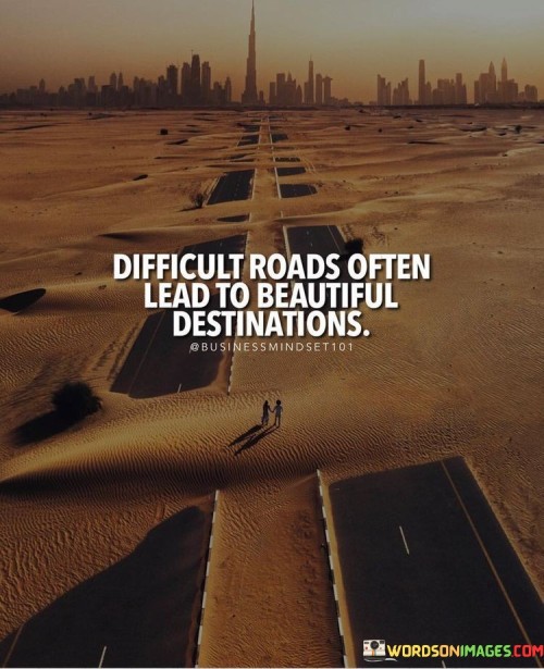 Difficult-Roads-Often-Lead-To-Beautiful-Destination-Quotes.jpeg