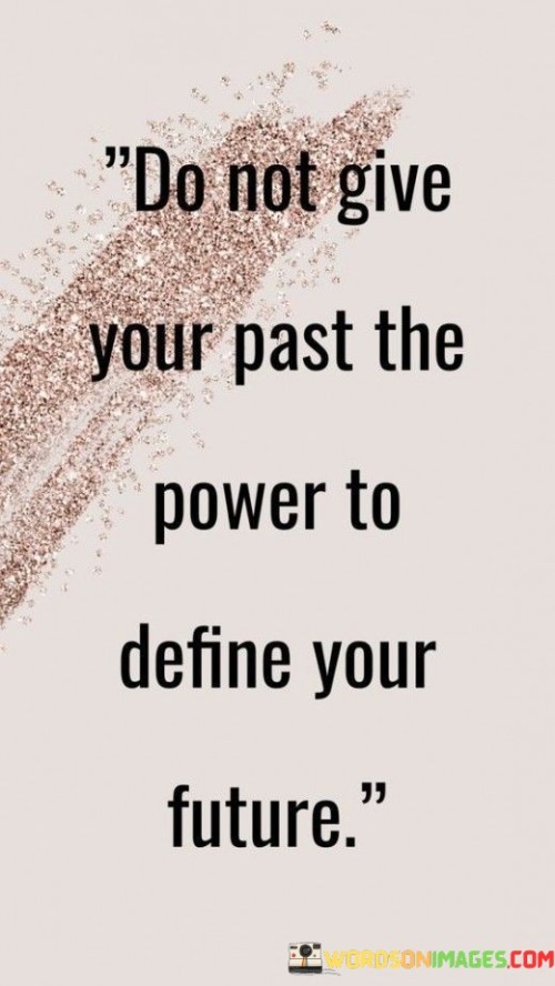 Do Not Give Your Past The Power To Define Your Future Quotes