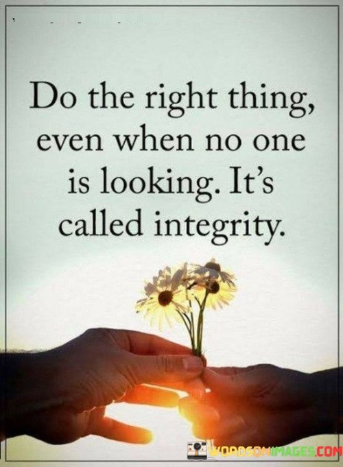 Do The Right Thing Even When No One Is Looking It's Called Integrity Quotes