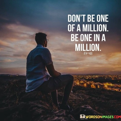 Dont-Be-One-Of-A-Million-Be-One-In-A-Million-Quotes.jpeg