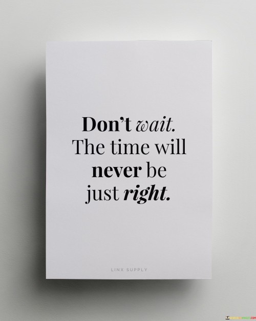 Dont-Wait-The-Time-Will-Never-Be-Just-Right-Quotes.jpeg