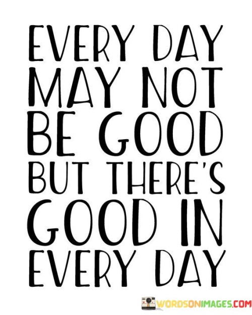 Every Day May Not Be Good But There's Good In Every Day Quotes