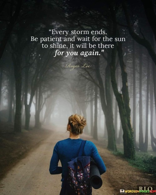Every Storm Ends Be Patient And Wait For The Sun To Shine It Will Quotes